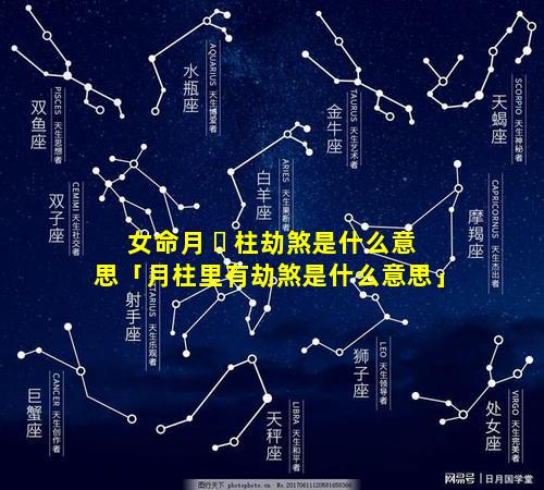 女命月 ☘ 柱劫煞是什么意思「月柱里有劫煞是什么意思」